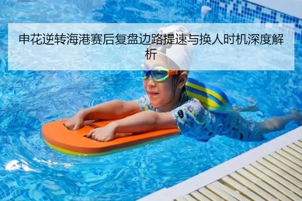 申花逆转海港赛后复盘边路提速与换人时机深度解析