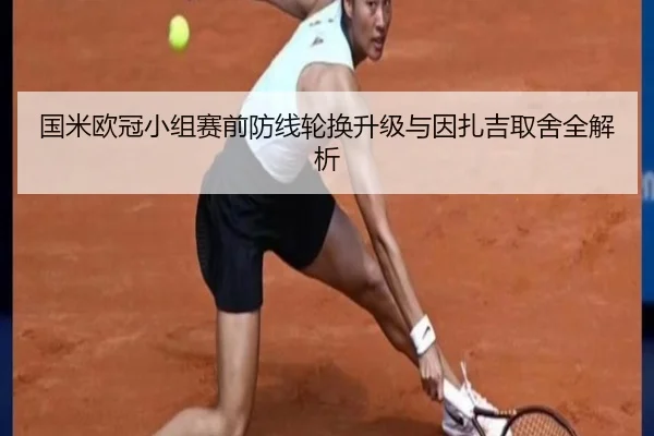 国米欧冠小组赛前防线轮换升级与因扎吉取舍全解析