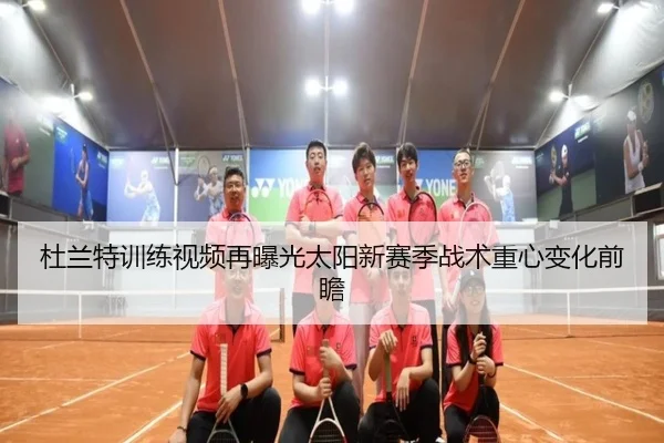 杜兰特训练视频再曝光太阳新赛季战术重心变化前瞻